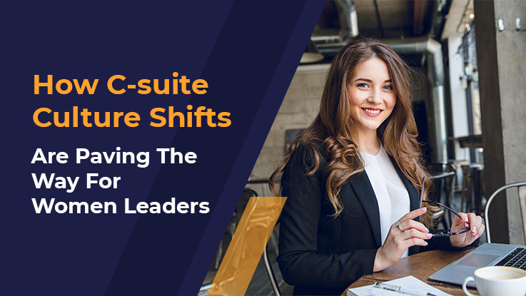 How C-suite Culture Shifts Are Paving The Way For Women Leaders